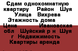 Сдам однокомнатную квартиру  › Район ­ Шуя › Улица ­ Вихрева › Этажность дома ­ 5 › Цена ­ 5 000 - Ивановская обл., Шуйский р-н, Шуя г. Недвижимость » Квартиры аренда   